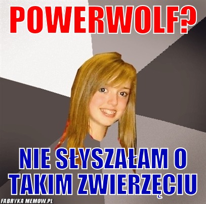 Powerwolf? – powerwolf? nie słyszałam o takim zwierzęciu