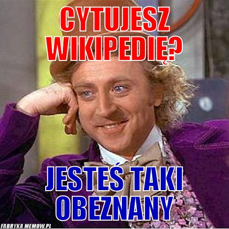 Cytujesz wikipedię? – cytujesz wikipedię? jesteś taki obeznany