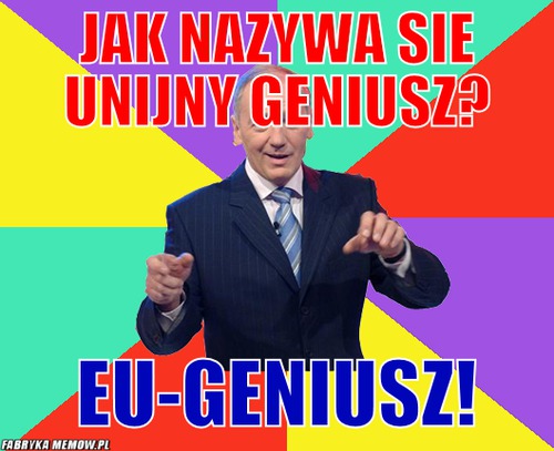 Jak nazywa sie unijny geniusz? – Jak nazywa sie unijny geniusz? EU-GEniusz!