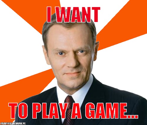 I want – I want to play a game...