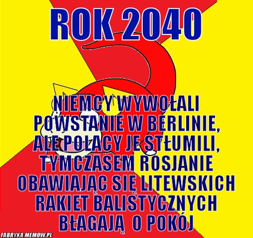 Rok 2040 – Rok 2040 Niemcy wywołali powstanie w berlinie, ale polacy je stłumili, tymczasem rosjanie obawiając się litewskich rakiet balistycznych błagają  o pokój
