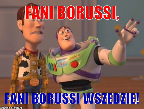 Fani Borussi, – Fani Borussi, Fani borussi wszedzie!