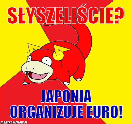 Słyszeliście? – słyszeliście? japonia organizuje euro!