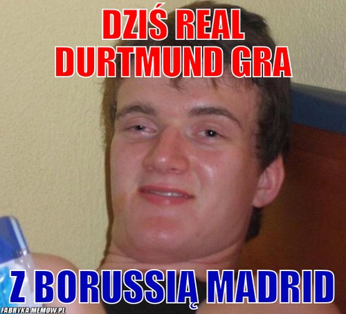 Dziś Real Durtmund gra – dziś Real Durtmund gra z Borussią Madrid