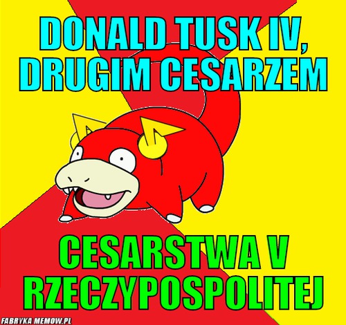 Donald Tusk IV, drugim cesarzem – Donald Tusk IV, drugim cesarzem Cesarstwa V Rzeczypospolitej