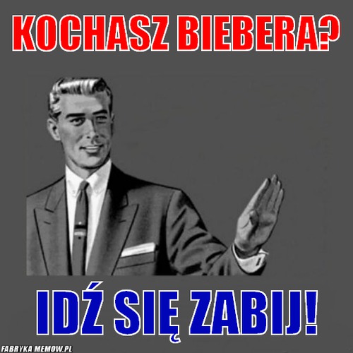 Kochasz Biebera? – kochasz Biebera? Idź się zabij!