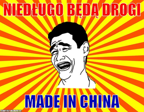 Niedługo będą drogi – niedługo będą drogi made in china