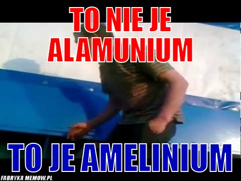 To nie je alamunium – to nie je alamunium to je amelinium