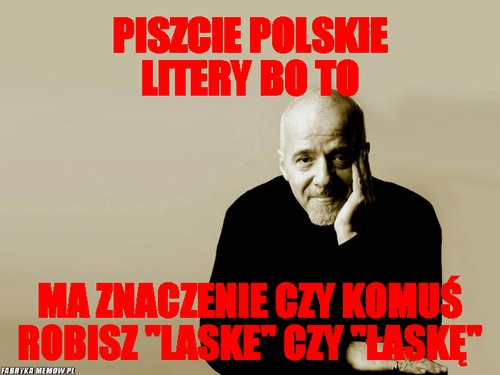 Piszcie polskie litery bo to – piszcie polskie litery bo to ma znaczenie czy komuś robisz &quot;laske&quot; czy &quot;łaskę&quot;
