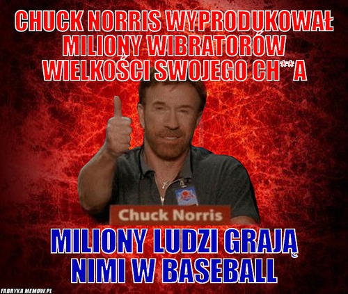 Chuck norris wyprodukował miliony wibratorów wielkości swojego ch**a – chuck norris wyprodukował miliony wibratorów wielkości swojego ch**a miliony ludzi grają nimi w baseball