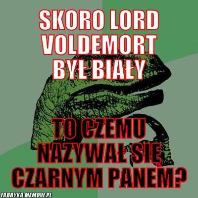 Skoro Lord Voldemort był biały – Skoro Lord Voldemort był biały to czemu nazywał się Czarnym Panem?