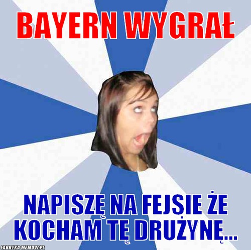 Bayern wygrał – Bayern wygrał napiszę na fejsie że kocham tę drużynę...