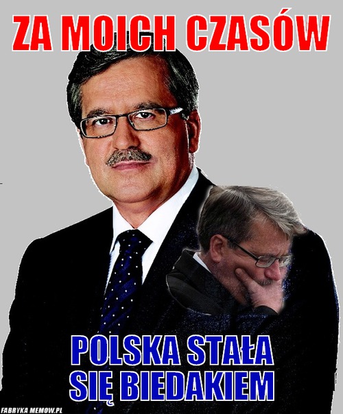 Za moich czasów – za moich czasów polska stała się biedakiem