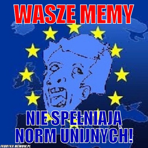 Wasze memy – wasze memy Nie spełniają norm unijnych!