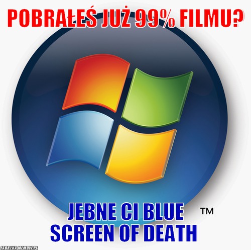 Pobrałeś już 99% filmu? – pobrałeś już 99% filmu? jebne ci blue screen of death