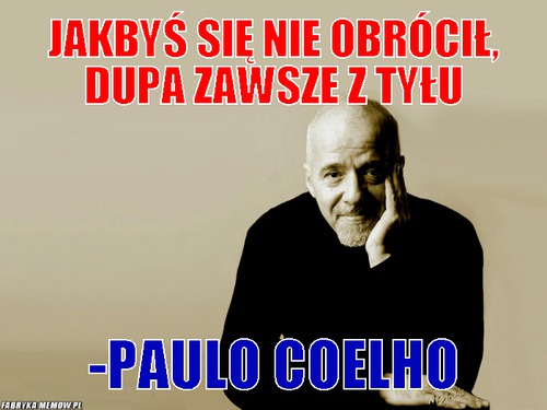 Jakbyś się nie obrócił, dupa zawsze z tyłu – Jakbyś się nie obrócił, dupa zawsze z tyłu -Paulo Coelho