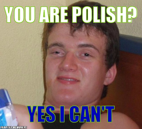 You are polish? – you are polish? yes i can\'t