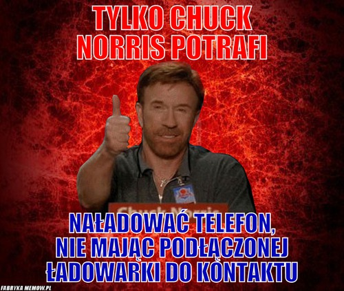 Tylko Chuck Norris potrafi – Tylko Chuck Norris potrafi naładować telefon, nie mając podłączonej ładowarki do kontaktu