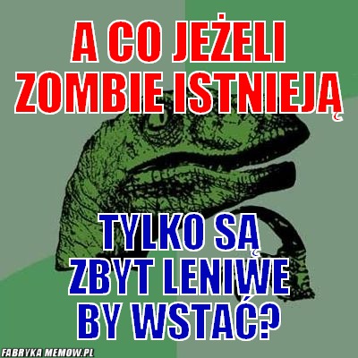 A co jeżeli zombie istnieją – A co jeżeli zombie istnieją tylko są zbyt leniwe by wstać?
