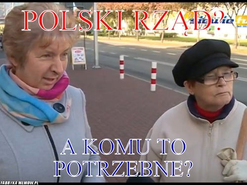 Polski rząd? – Polski rząd? A komu to potrzebne?