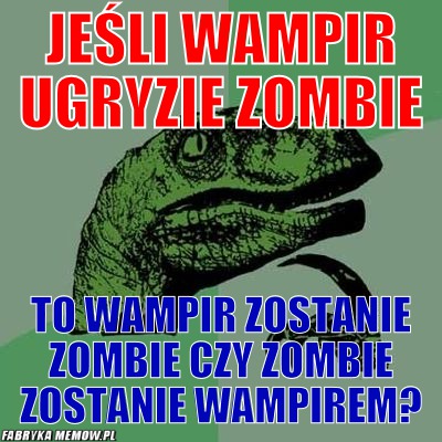 Jeśli wampir ugryzie Zombie – Jeśli wampir ugryzie Zombie To wampir zostanie zombie czy zombie zostanie wampirem?