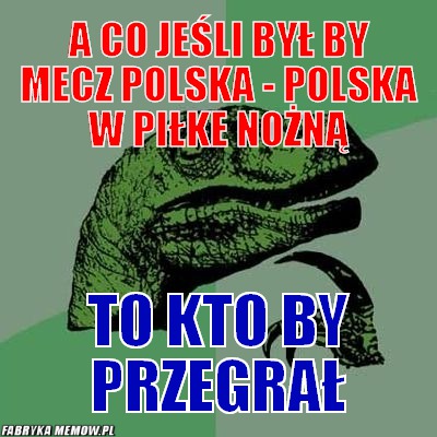 A co jeśli był by mecz Polska - Polska w piłke Nożną – a co jeśli był by mecz Polska - Polska w piłke Nożną to kto by przegrał