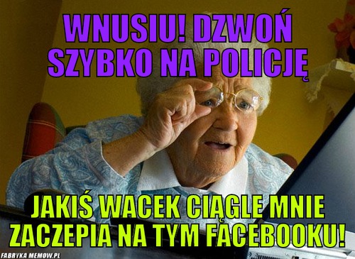 Wnusiu! dzwoń szybko na policję – wnusiu! dzwoń szybko na policję jakiś Wacek ciągle mnie zaczepia na tym Facebooku!