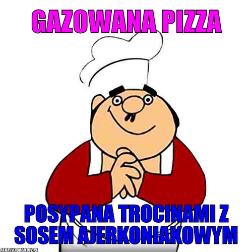 Gazowana pizza – gazowana pizza posypana trocinami z sosem ajerkoniakowym