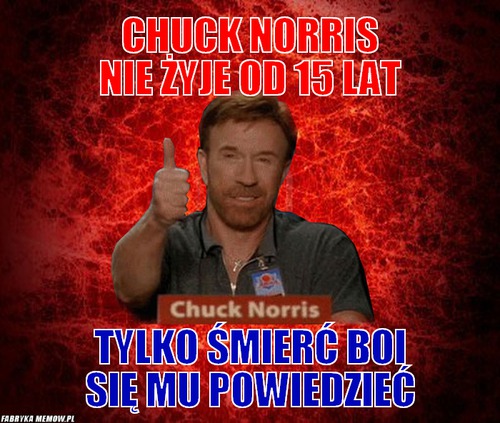 Chuck Norris nie żyje od 15 lat – Chuck Norris nie żyje od 15 lat Tylko śmierć boi się mu powiedzieć