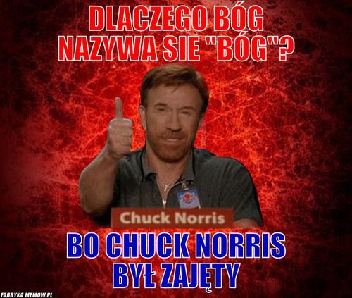 Dlaczego Bóg nazywa sie \'\'Bóg\'\'? – Dlaczego Bóg nazywa sie \'\'Bóg\'\'? Bo Chuck Norris był zajęty