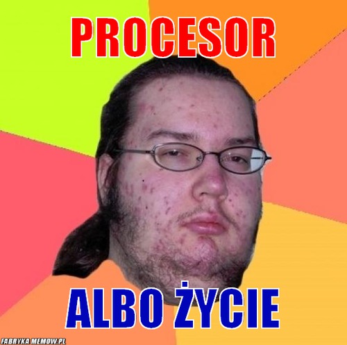 Procesor – procesor albo życie