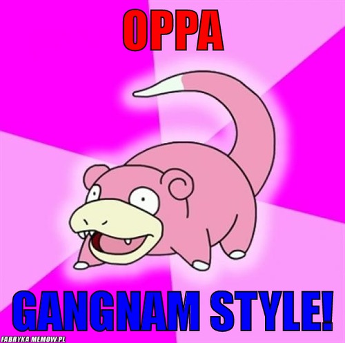 Oppa – oppa gangnam style!
