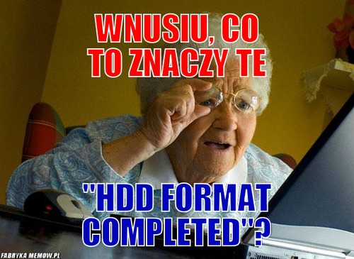 Wnusiu, co to znaczy te – wnusiu, co to znaczy te &quot;hdd format completed&quot;?