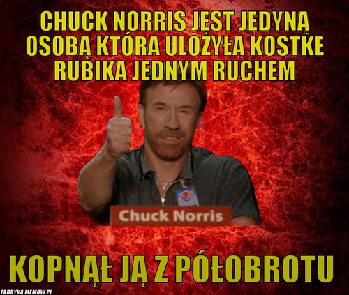 Chuck norris jest jedyną osobą która ulożyła kostke rubika jednym ruchem – chuck norris jest jedyną osobą która ulożyła kostke rubika jednym ruchem kopnął ją z półobrotu