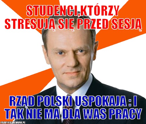 Studenci,którzy stresują się przed sesją – studenci,którzy stresują się przed sesją rząd polski uspokaja : i tak nie ma dla was pracy