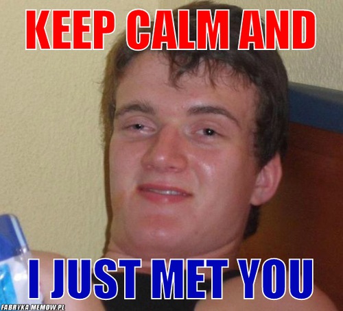 Keep calm and – keep calm and i just met you