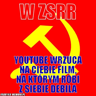 W ZSRR – W ZSRR youtube wrzuca na ciebie film, na którym robi z siebie debila
