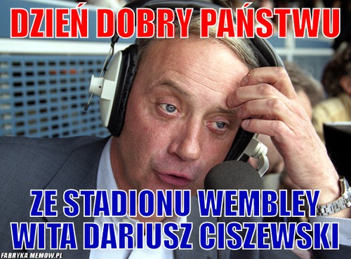 Dzień dobry państwu – Dzień dobry państwu Ze stadionu Wembley wita Dariusz Ciszewski