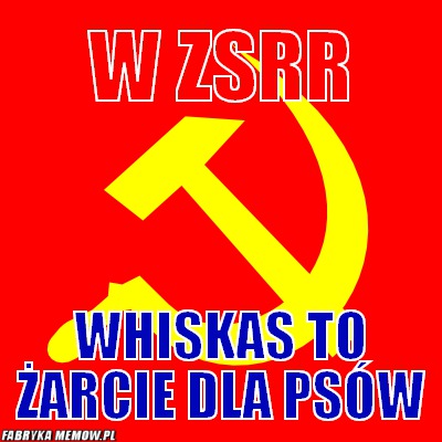 W ZSRR – w ZSRR Whiskas to żarcie dla psów