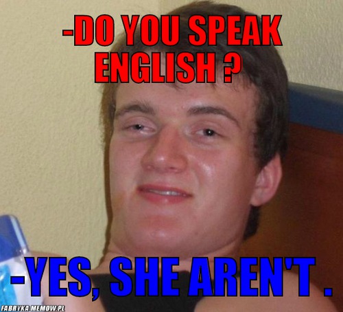 -do you speak english ? – -do you speak english ? -yes, she aren\'t .