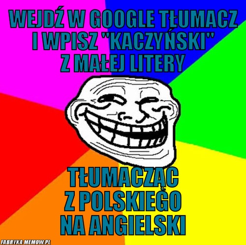 Wejdź w google tłumacz i wpisz &quot;kaczyński&quot; z małej litery – Wejdź w google tłumacz i wpisz &quot;kaczyński&quot; z małej litery tłumacząc z polskiego na angielski