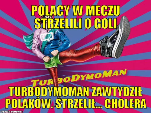 Polacy w meczu strzelili 0 goli – Polacy w meczu strzelili 0 goli turbodymoman zawtydził polaków. strzelił... cholera