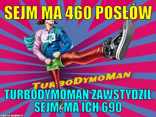 Sejm ma 460 posłów – Sejm ma 460 posłów TurboDymoMan zawstydził sejm, ma ich 690