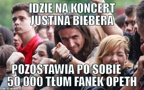 Idzie na koncert Justina Biebera – Idzie na koncert Justina Biebera Pozostawia po sobie      50 000 tłum faNEk Opeth
