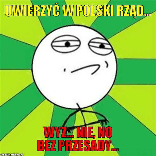 Uwierzyć w polski rząd... – uwierzyć w polski rząd... wyz... nie, no bez przesady...