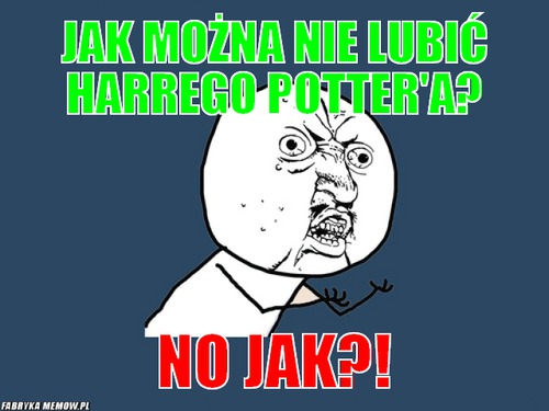 Jak można nie lubić Harrego Potter\'a? – Jak można nie lubić Harrego Potter\'a? No Jak?!