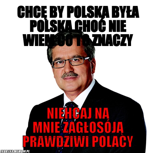 Chcę by polska była polską choć nie wiem co to znaczy – chcę by polska była polską choć nie wiem co to znaczy niehcaj na mnie zagłosóją prawdziwi polacy