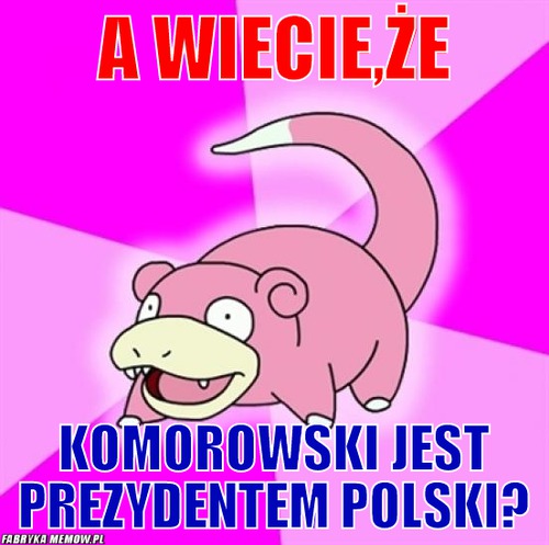 A wiecie,że – A wiecie,że Komorowski jest prezydentem Polski?