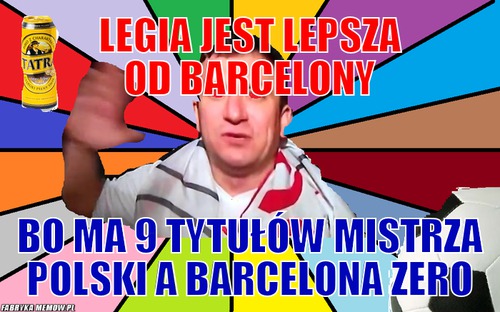 Legia jest lepsza od barcelony – Legia jest lepsza od barcelony bo ma 9 tytułów mistrza polski a barcelona zero