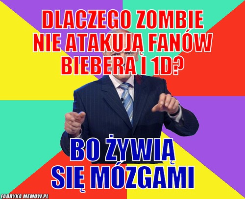 Dlaczego zombie nie atakują fanów Biebera i 1d? – Dlaczego zombie nie atakują fanów Biebera i 1d? bo żywią się mózgami